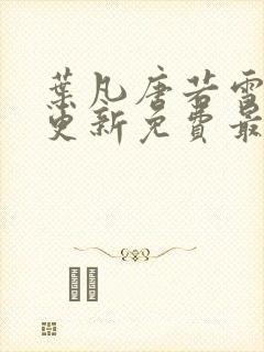 叶凡唐若雪超前更新免费最新章节