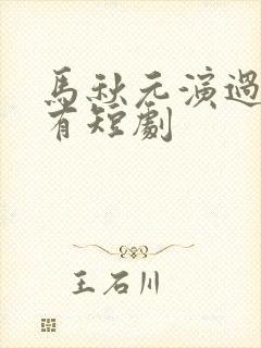 马秋元演过的所有短剧