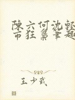 陈六何沈轻舞都市狂枭笔趣阁