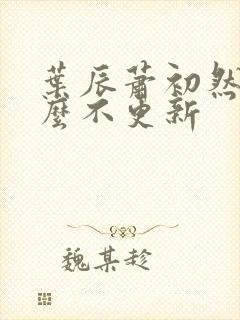 叶辰萧初然为什么不更新