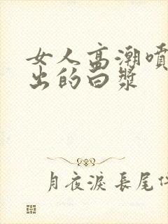 女人高潮喷水喷出的白浆