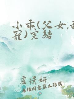 小乖(父女,甜宠)完结