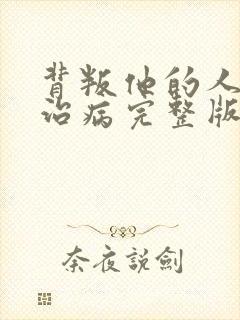 背叛他的人求他治病完整版