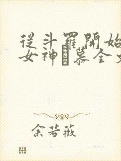 从斗罗开始俘获女神鞪慕全文免费看