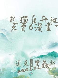 我独自升级漫画免费6漫画下拉式