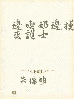 边吃奶边摸下很爽护士