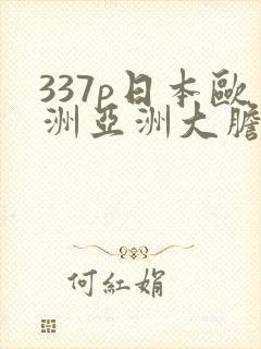 337p日本欧洲亚洲大胆老熟妇