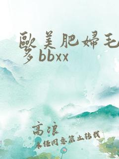 欧美肥妇毛多水多bbxx