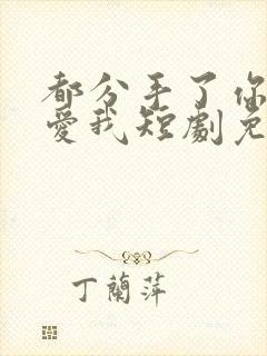 都分手了你说还爱我短剧免费观看