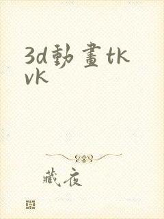 3d动画tk vk