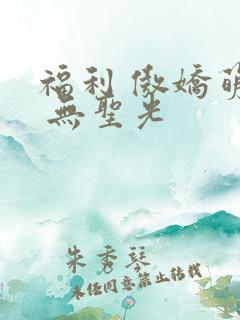 福利 傲娇萌萌 无圣光