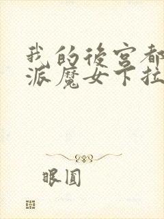 我的后宫都是反派魔女下拉免费漫画