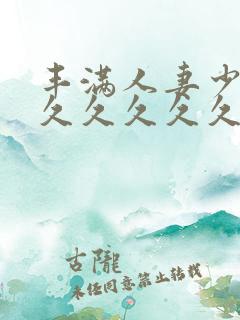 丰满人妻少妇久久久久久久久久久久