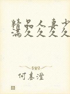 精品人妻少妇丰满久久久久久久久