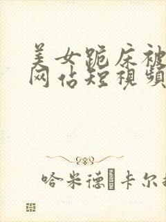 美女跪床被蘑菇网站短视频