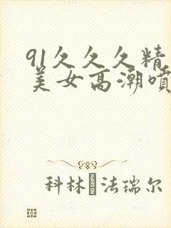 91久久久精品美女高潮喷水