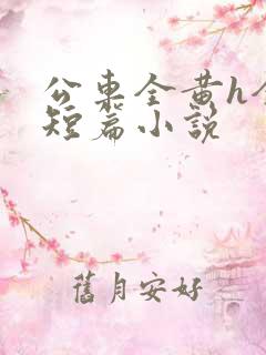 公车全黄h全肉短篇小说