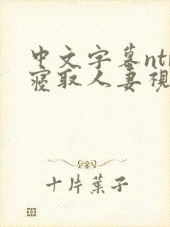 中文字幕ntr寝取人妻视频