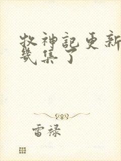 牧神记更新到第几集了