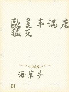 欧美丰满老妇性猛交