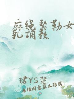 麻绳紧勒女侠双乳调教