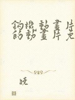 钩机动画片儿童的动画片免费