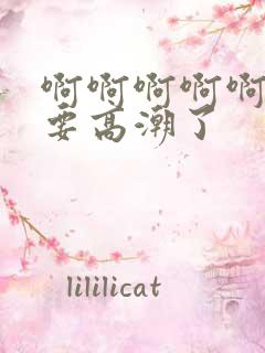 啊啊啊啊啊啊啊要高潮了