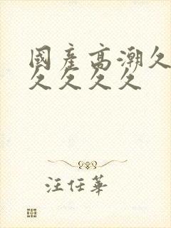 国产高潮久久久久久久久