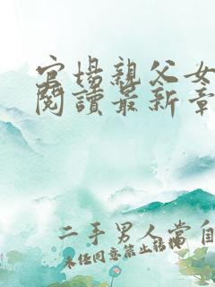 官场亲父女全文阅读最新章节更新