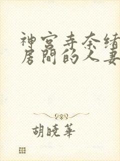 神宫寺奈绪楼下房间的人妻