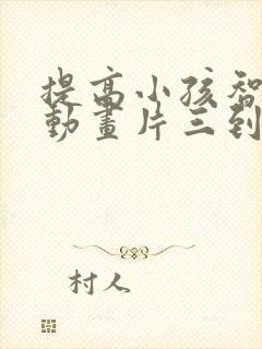 提高小孩智力的动画片三到六岁