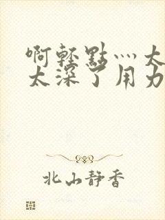 啊轻点灬太粗嗯太深了用力男男