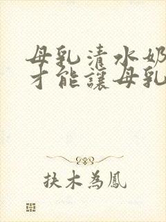 母乳清水奶怎么才能让母乳浓稠呢