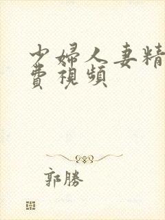 少妇人妻精品免费视频