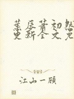 叶辰萧初然最新更新全文免费笔趣