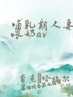 哺乳期人妻妇女喂奶av