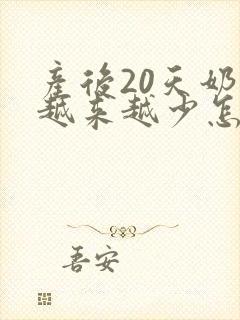 产后20天奶水越来越少怎么办