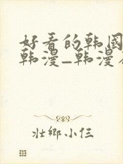 好看的韩国漫画韩漫_韩漫在线阅读免