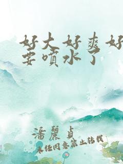 好大好爽好猛我要喷水了