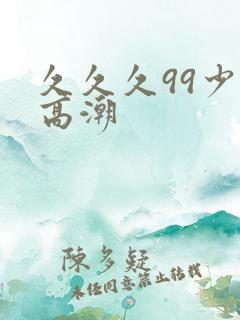 久久久99少妇高潮