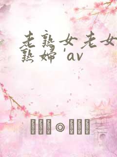 老熟女老女人老熟妇 'av