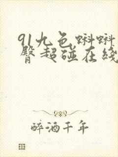 91九色蝌蚪蜜臀超碰在线资源