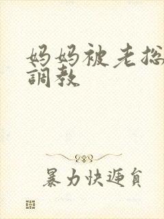 妈妈被老总秘密调教