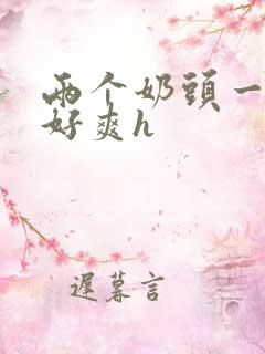 两个奶头一起吃好爽h