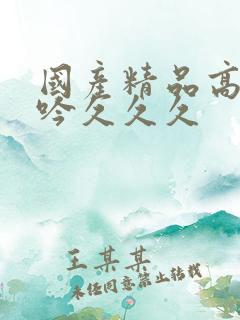 国产精品高清呻吟久久久