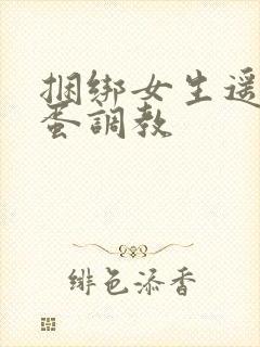 捆绑女生遥控跳蛋调教