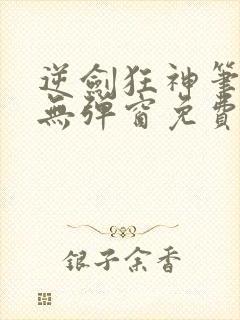 逆剑狂神笔趣阁无弹窗免费阅读