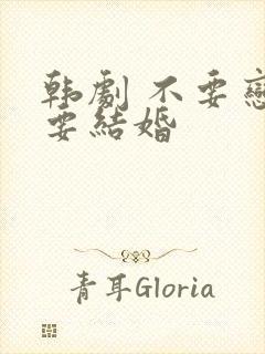 韩剧 不要恋爱要结婚