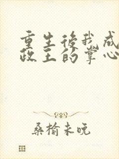 重生后我成了摄政王的掌心宠全文免费