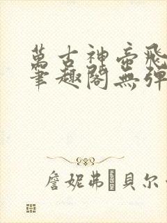 万古神帝飞天鱼笔趣阁无弹窗